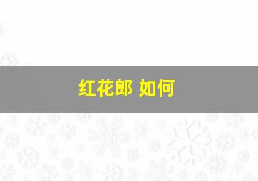 红花郎 如何